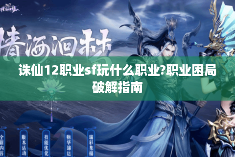 诛仙12职业sf玩什么职业?职业困局破解指南 诛仙12职业sf玩什么职业?职业困局破解指南