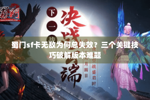 蜀门sf卡无敌为何总失效？三个关键技巧破解版本难题