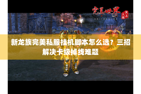 新龙族完美私服挂机脚本怎么选？三招解决卡级掉线难题