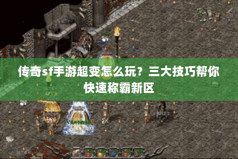 传奇sf手游超变怎么玩？三大技巧帮你快速称霸新区
