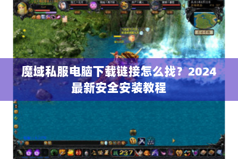 魔域私服电脑下载链接怎么找？2024最新安全安装教程