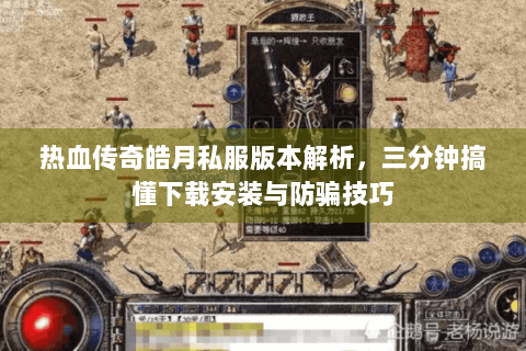 热血传奇皓月私服版本解析，三分钟搞懂下载安装与防骗技巧