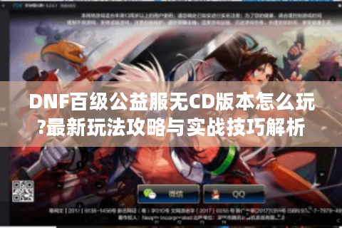 DNF百级公益服无CD版本怎么玩?最新玩法攻略与实战技巧解析