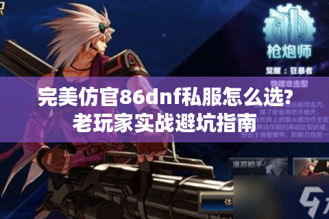 完美仿官86dnf私服怎么选?老玩家实战避坑指南
