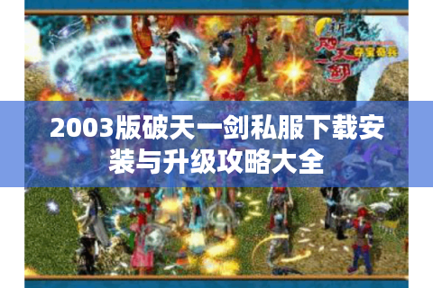 2003版破天一剑私服下载安装与升级攻略大全