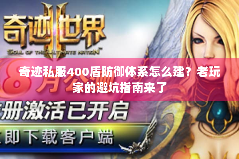 奇迹私服400盾防御体系怎么建？老玩家的避坑指南来了