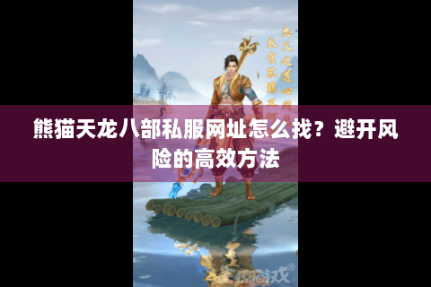熊猫天龙八部私服网址怎么找？避开风险的高效方法