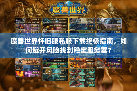 魔兽世界怀旧服私服下载终极指南，如何避开风险找到稳定服务器？