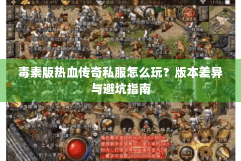 毒素版热血传奇私服怎么玩？版本差异与避坑指南