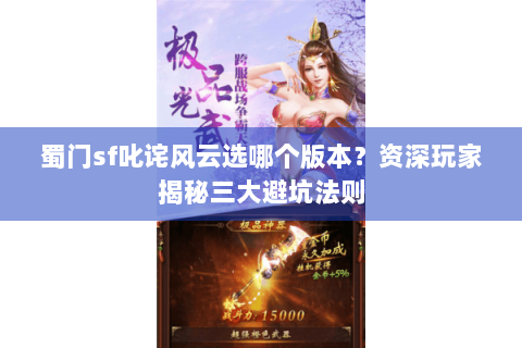 蜀门sf叱诧风云选哪个版本？资深玩家揭秘三大避坑法则