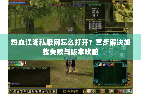 热血江湖私服网怎么打开？三步解决加载失败与版本攻略