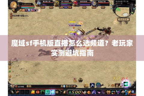 魔域sf手机版直播怎么选频道？老玩家实测避坑指南