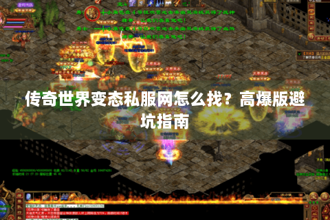 传奇世界变态私服网怎么找？高爆版避坑指南