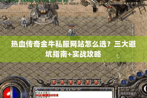 热血传奇金牛私服网站怎么选？三大避坑指南+实战攻略
