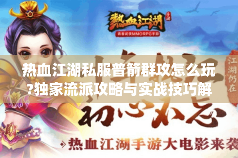 热血江湖私服普箭群攻怎么玩?独家流派攻略与实战技巧解析