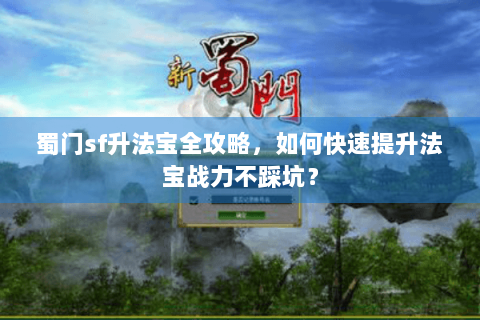 蜀门sf升法宝全攻略，如何快速提升法宝战力不踩坑？