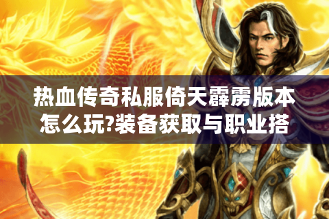 热血传奇私服倚天霹雳版本怎么玩?装备获取与职业搭配全解