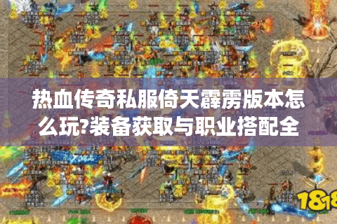 热血传奇私服倚天霹雳版本怎么玩?装备获取与职业搭配全解