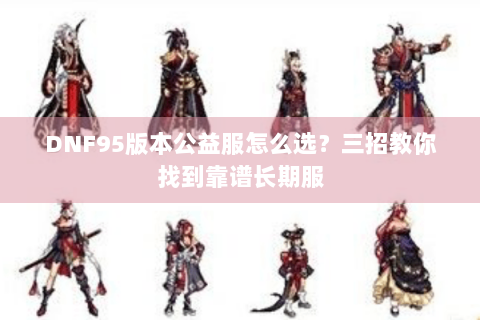 DNF95版本公益服怎么选？三招教你找到靠谱长期服
