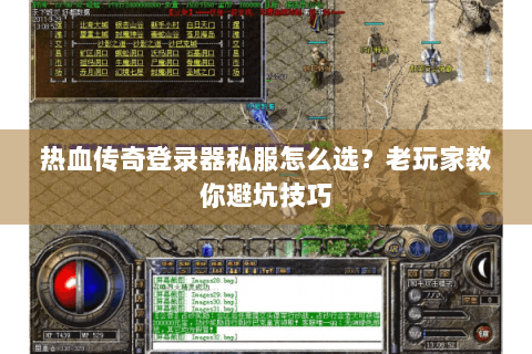 热血传奇登录器私服怎么选？老玩家教你避坑技巧