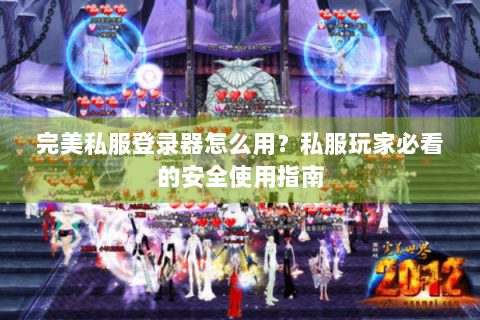 完美私服登录器怎么用？私服玩家必看的安全使用指南