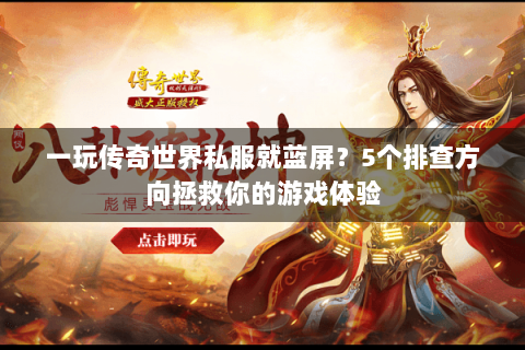 一玩传奇世界私服就蓝屏？5个排查方向拯救你的游戏体验