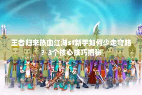 王者归来热血江湖sf新手如何少走弯路？3个核心技巧揭秘
