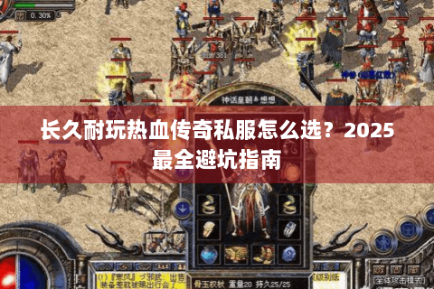 长久耐玩热血传奇私服怎么选？2025最全避坑指南