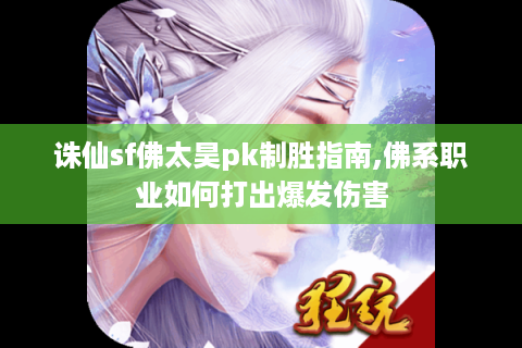 诛仙sf佛太昊pk制胜指南,佛系职业如何打出爆发伤害