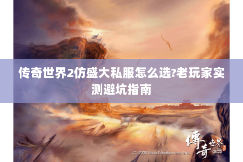 传奇世界2仿盛大私服怎么选?老玩家实测避坑指南