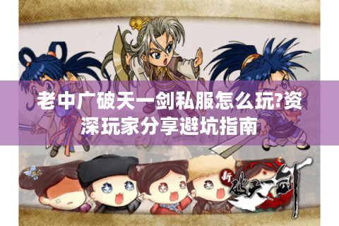 老中广破天一剑私服怎么玩?资深玩家分享避坑指南