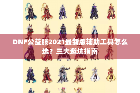 DNF公益服2021最新版辅助工具怎么选？三大避坑指南