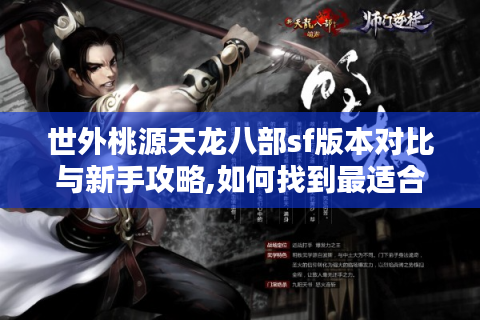 世外桃源天龙八部sf版本对比与新手攻略,如何找到最适合的经典版本?