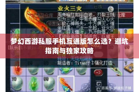 梦幻西游私服手机互通版怎么选？避坑指南与独家攻略