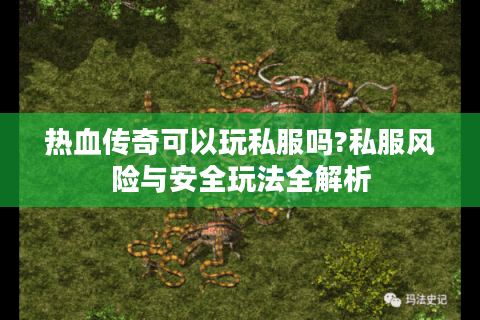 热血传奇可以玩私服吗?私服风险与安全玩法全解析