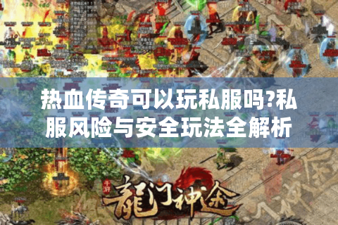 热血传奇可以玩私服吗?私服风险与安全玩法全解析