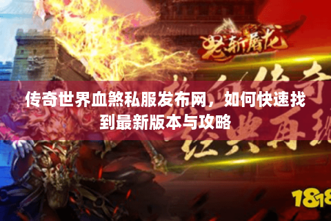 传奇世界血煞私服发布网，如何快速找到最新版本与攻略
