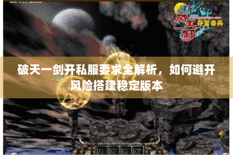 破天一剑开私服要求全解析，如何避开风险搭建稳定版本