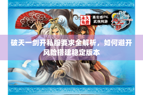 破天一剑开私服要求全解析，如何避开风险搭建稳定版本