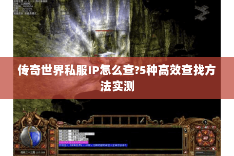 传奇世界私服IP怎么查?5种高效查找方法实测