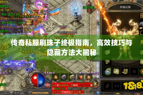 传奇私服刷珠子终极指南，高效技巧与隐藏方法大揭秘