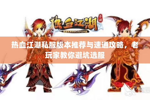 热血江湖私服版本推荐与速通攻略，老玩家教你避坑选服