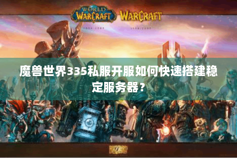 魔兽世界335私服开服如何快速搭建稳定服务器？