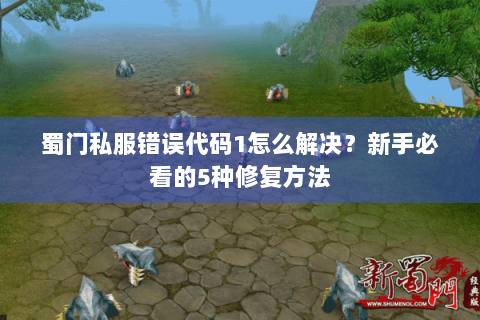 蜀门私服错误代码1怎么解决？新手必看的5种修复方法