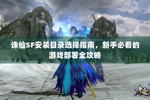诛仙SF安装目录选择指南，新手必看的游戏部署全攻略