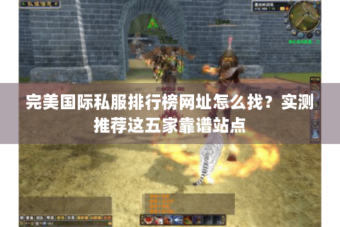 完美国际私服排行榜网址怎么找？实测推荐这五家靠谱站点