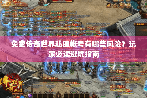 免费传奇世界私服帐号有哪些风险？玩家必读避坑指南