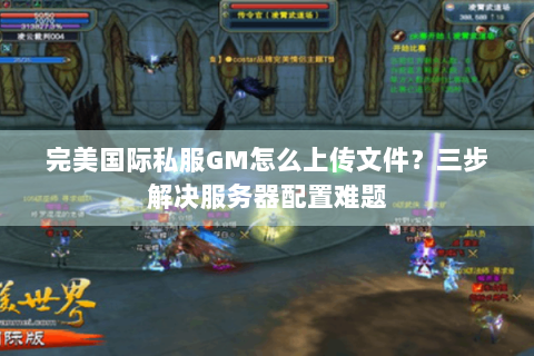 完美国际私服GM怎么上传文件？三步解决服务器配置难题