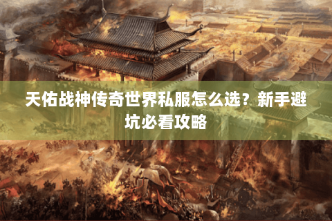 天佑战神传奇世界私服怎么选？新手避坑必看攻略