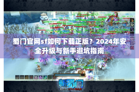 蜀门官网sf如何下载正版？2024年安全升级与新手避坑指南
